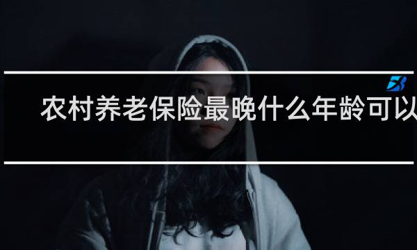农村养老保险最晚什么年龄可以买