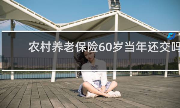 农村养老保险60岁当年还交吗图片