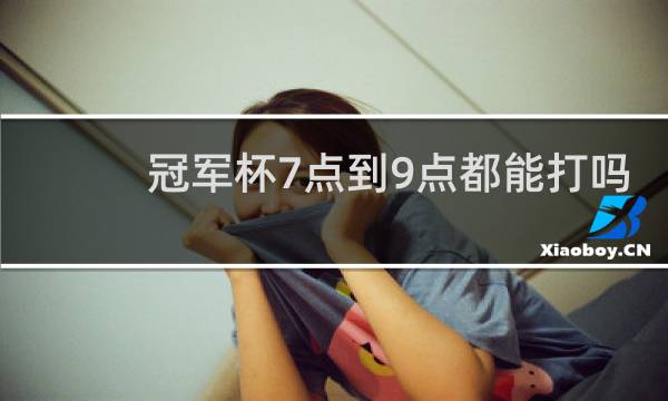 冠军杯7点到9点都能打吗