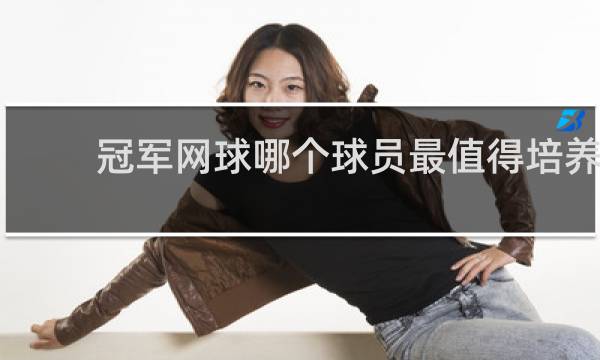 冠军网球哪个球员最值得培养