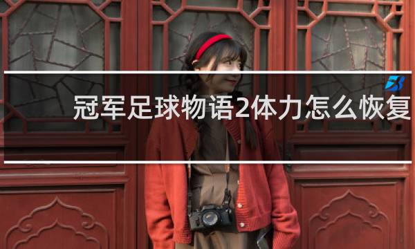冠军足球物语2体力怎么恢复