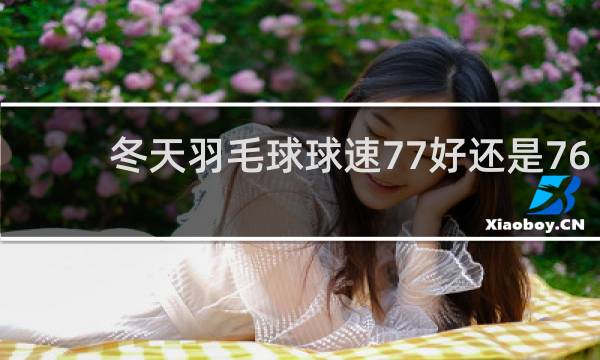 冬天羽毛球球速77好还是76