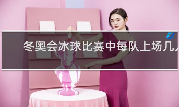 冬奥会冰球比赛中每队上场几人