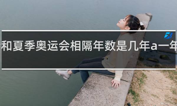 冬奥会和夏季奥运会相隔年数是几年a一年b二年c四年