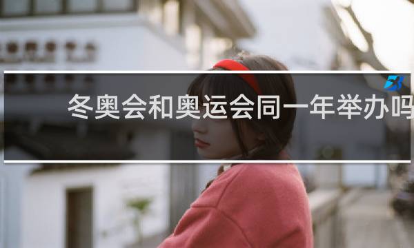 冬奥会和奥运会同一年举办吗?