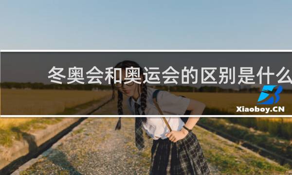 冬奥会和奥运会的区别是什么