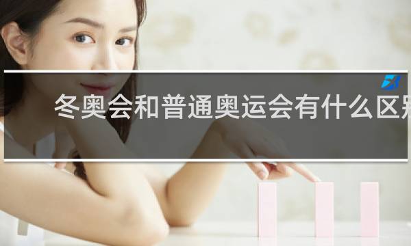 冬奥会和普通奥运会有什么区别