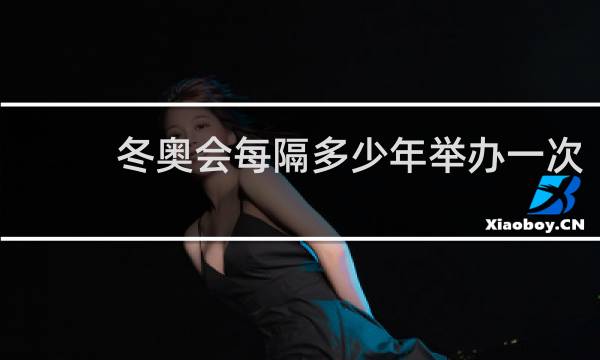 冬奥会每隔多少年举办一次