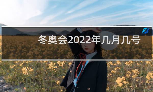 冬奥会2022年几月几号