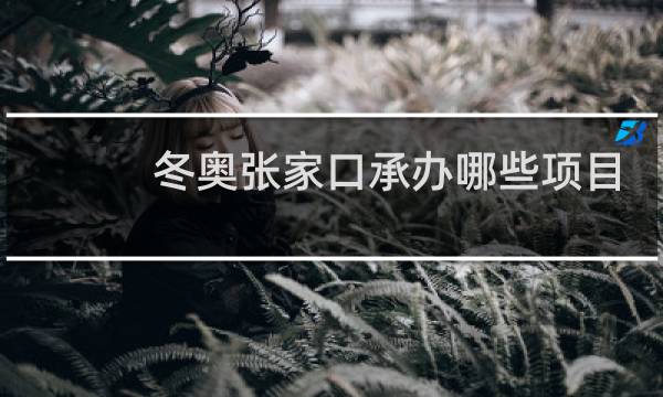 冬奥张家口承办哪些项目