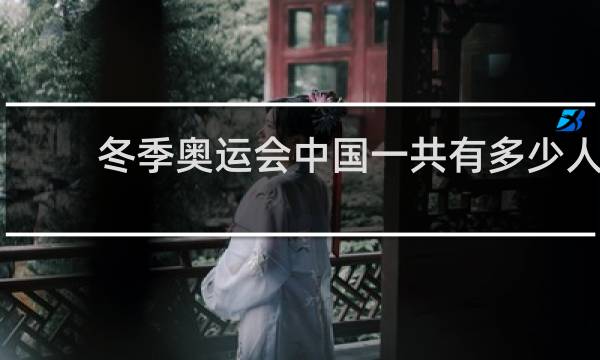 冬季奥运会中国一共有多少人