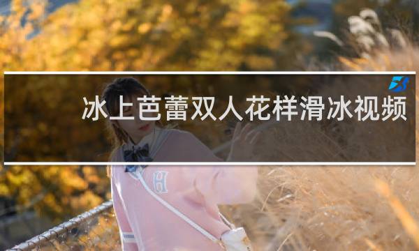 冰上芭蕾双人花样滑冰视频
