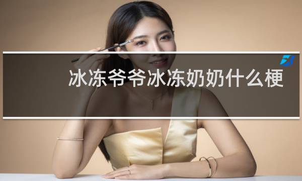 冰冻爷爷冰冻奶奶什么梗