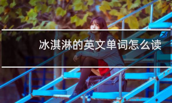 冰淇淋的英文单词怎么读图片