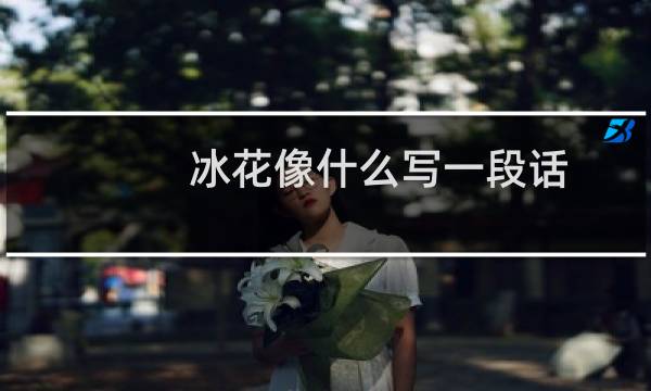 冰花像什么写一段话（冰花像什么的句子怎么写）图片