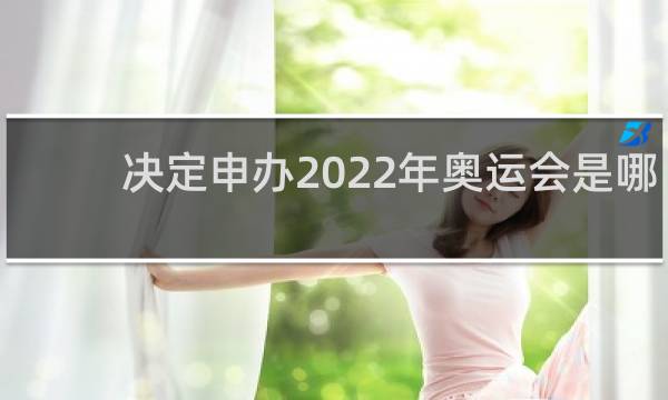 决定申办2022年奥运会是哪年