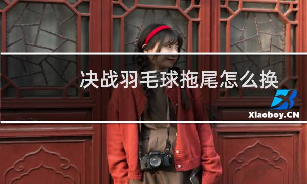 决战羽毛球拖尾怎么换