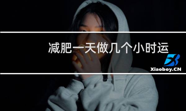 减肥一天做几个小时运动（减肥一天做几个俯卧撑）图片