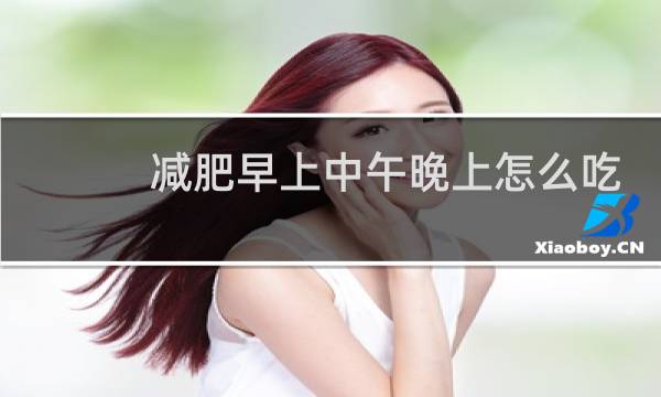 减肥早上中午晚上怎么吃