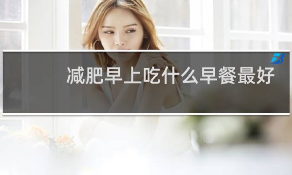 减肥早上吃什么早餐最好