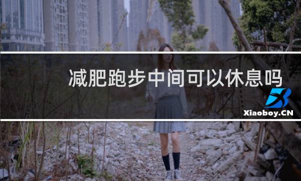 减肥跑步中间可以休息吗