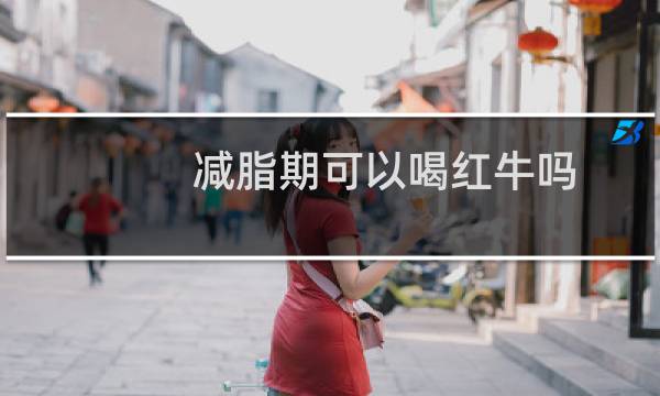 减脂期可以喝红牛吗