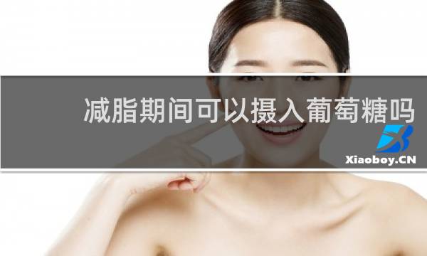 减脂期间可以摄入葡萄糖吗