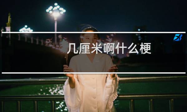 几厘米啊什么梗