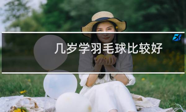 几岁学羽毛球比较好