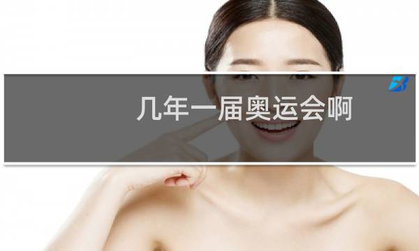 几年一届奥运会啊