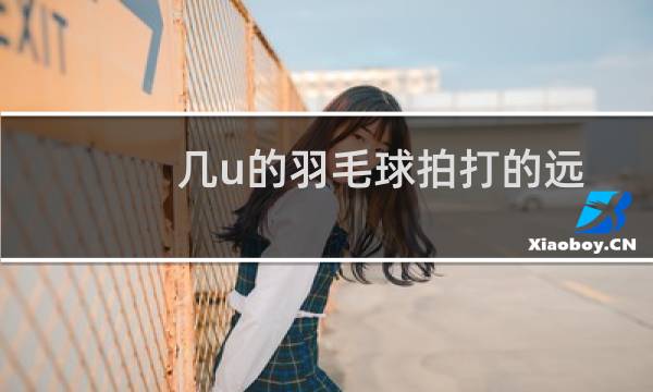 几u的羽毛球拍打的远