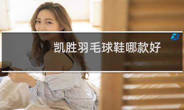 凯胜羽毛球鞋哪款好