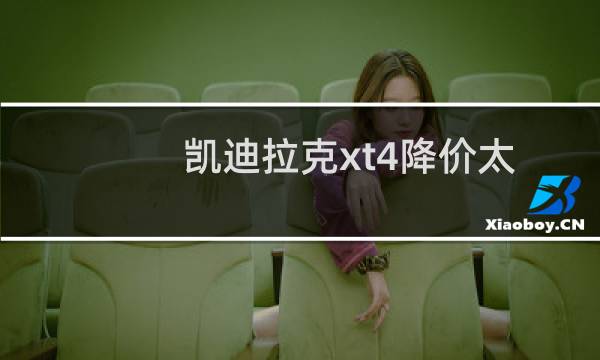 凯迪拉克xt4降价太厉害(为何凯迪拉克XT4落地22万)