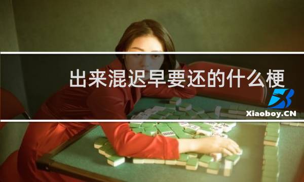 出来混迟早要还的什么梗？出来混迟早要还的是什么意思什么梗