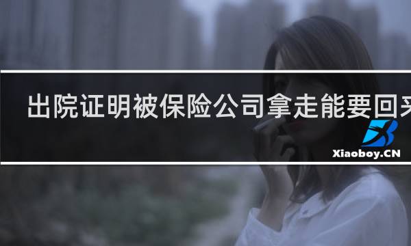 出院证明被保险公司拿走能要回来吗图片