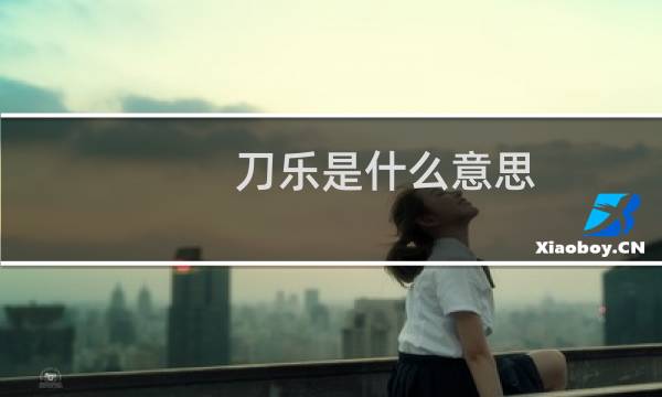 刀乐是什么意思（刀乐是什么钱）什么梗