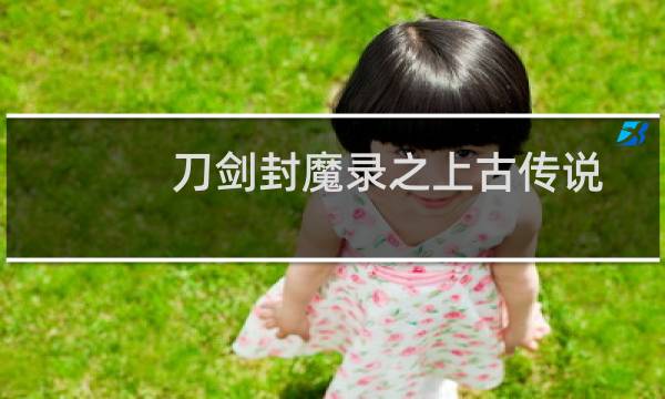 刀剑封魔录之上古传说攻略