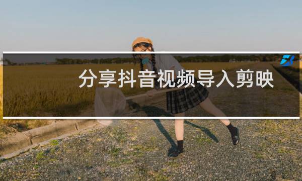 分享抖音视频导入剪映的方法