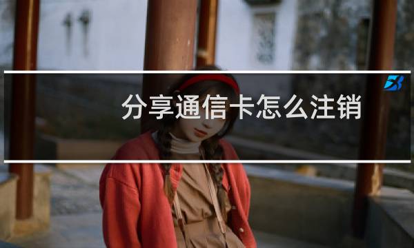 分享通信卡怎么注销