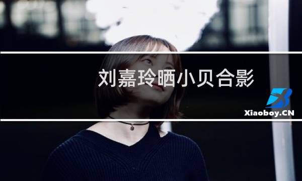 刘嘉玲晒小贝合影图片