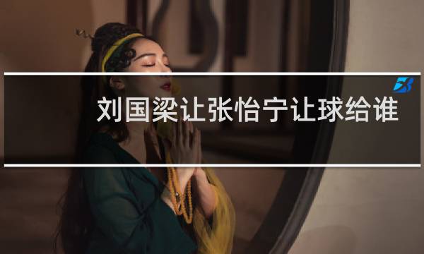 刘国梁让张怡宁让球给谁