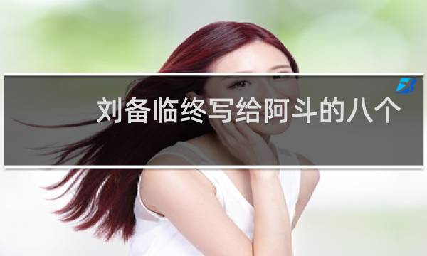 刘备临终写给阿斗的八个字,到底是哪些字?