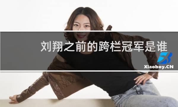刘翔之前的跨栏冠军是谁