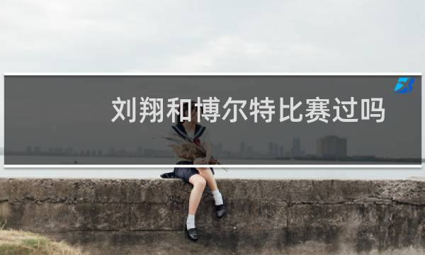 刘翔和博尔特比赛过吗