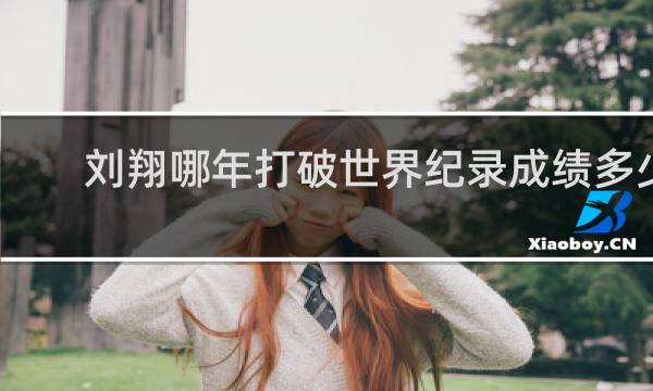 刘翔哪年打破世界纪录成绩多少
