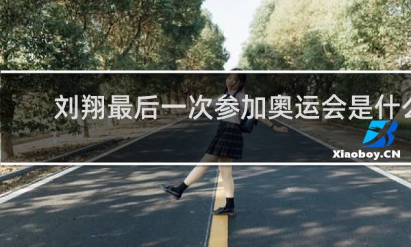 刘翔最后一次参加奥运会是什么时候