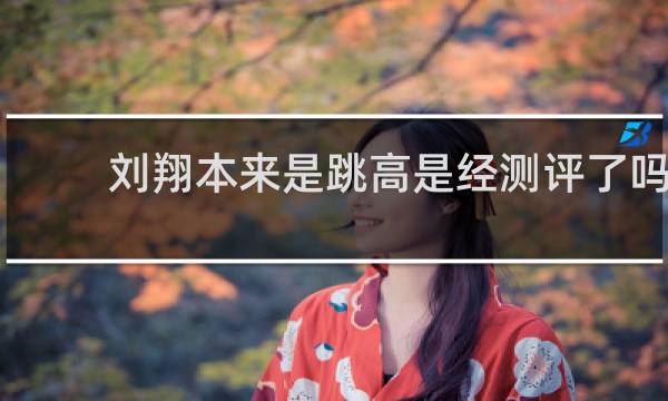 刘翔本来是跳高是经测评了吗