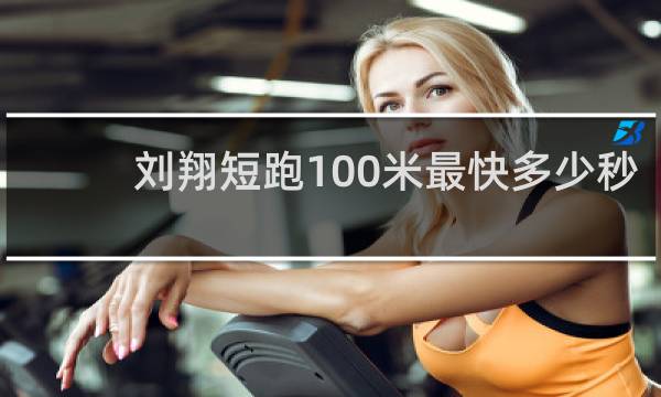 刘翔短跑100米最快多少秒