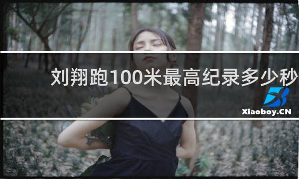 刘翔跑100米最高纪录多少秒