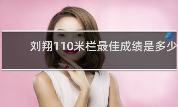 刘翔110米栏最佳成绩是多少